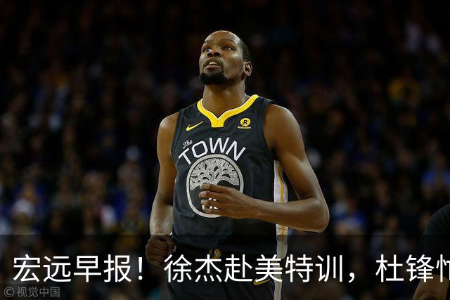 宏远早报！徐杰赴美特训，杜锋忙于活动，虎头展现天赋！