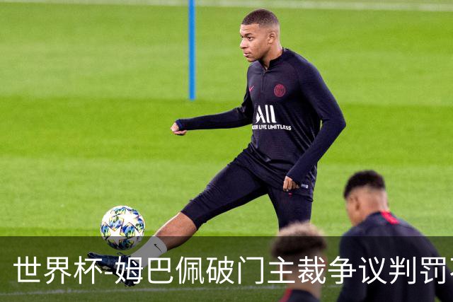 世界杯-姆巴佩破门主裁争议判罚不断 法国1-0巴拉圭将战摩洛哥