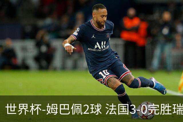 世界杯-姆巴佩2球 法国3-0完胜瑞典将战巴拉圭
