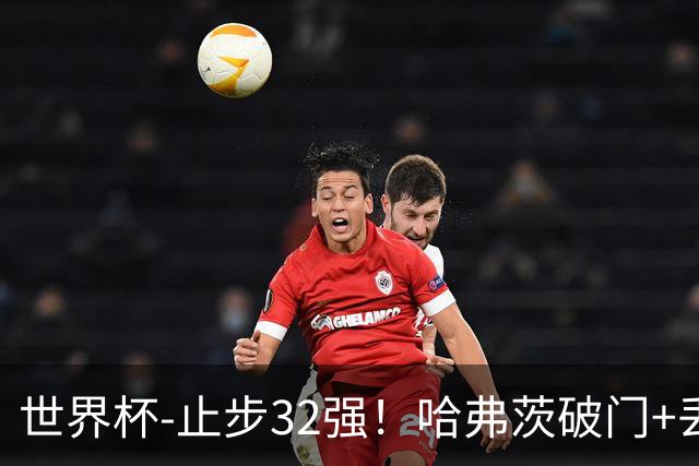 世界杯-止步32强！哈弗茨破门+丢点 德国点球战总分4-5巴拉圭出局