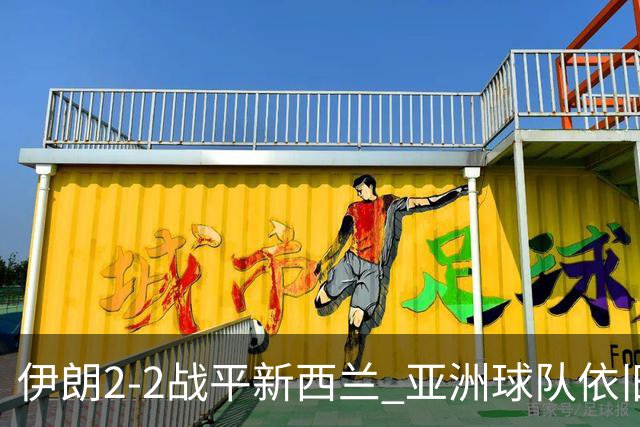 伊朗2-2战平新西兰 亚洲球队依旧保持不败