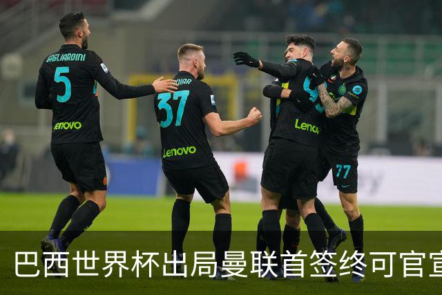 巴西世界杯出局曼联首签终可官宣，将二次体检！卡里克热身赛无后腰可用
