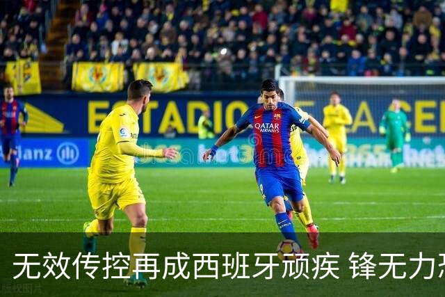 无效传控再成西班牙顽疾 锋无力恐成斗牛士致命短板