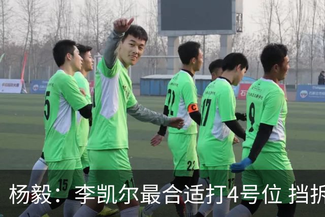 杨毅：李凯尔最合适打4号位 挡拆策应破紧逼