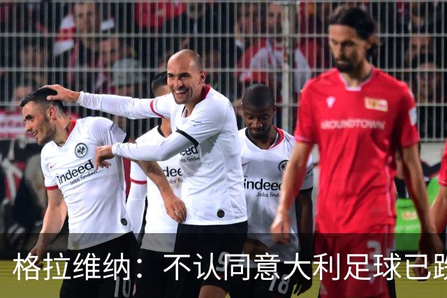 格拉维纳：不认同意大利足球已跌至最低点 对未晋级世界杯失望