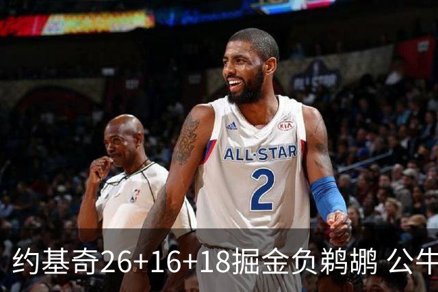 约基奇26+16+18掘金负鹈鹕 公牛不敌魔术3连败