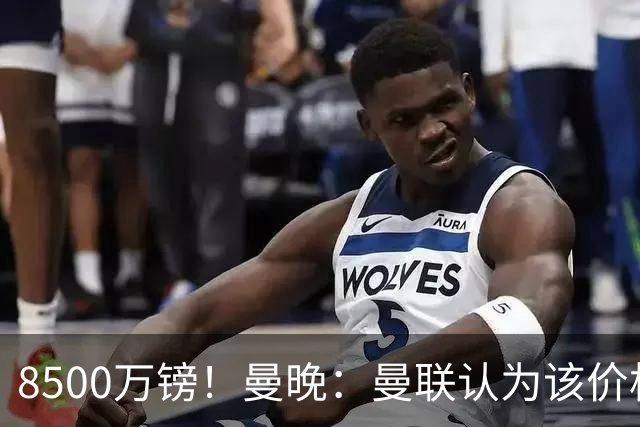 8500万镑！曼晚：曼联认为该价格高于估值，而且M费转会态度模糊